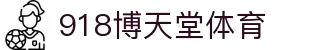 918博天堂体育 - 918天堂 - 中国官方登录入口